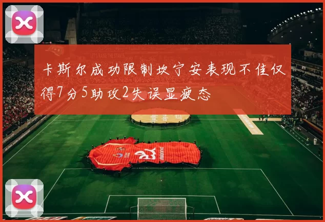 卡斯尔成功限制坎宁安表现不佳仅得7分5助攻2失误显疲态