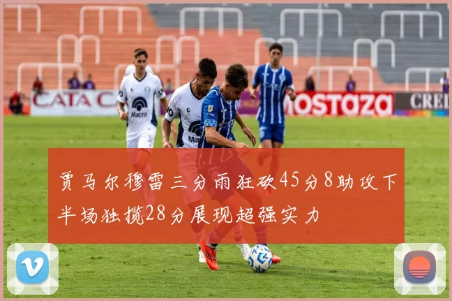贾马尔穆雷三分雨狂砍45分8助攻下半场独揽28分展现超强实力