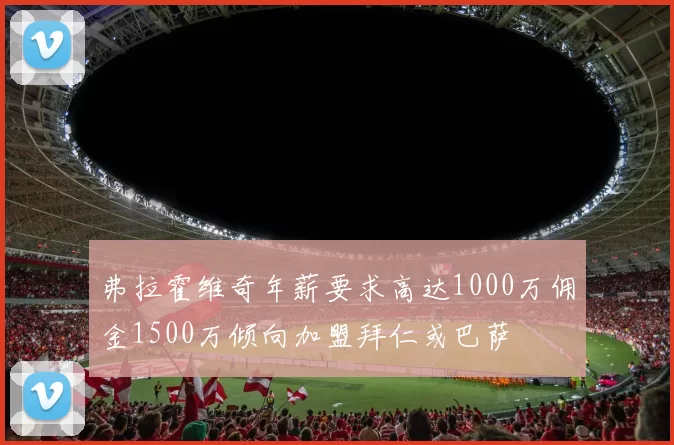 弗拉霍维奇年薪要求高达1000万佣金1500万倾向加盟拜仁或巴萨