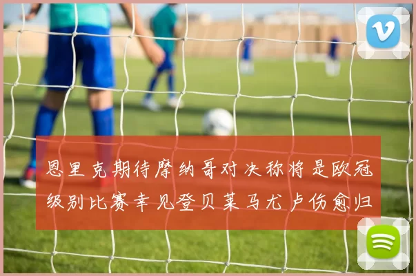 恩里克期待摩纳哥对决称将是欧冠级别比赛幸见登贝莱马尤卢伤愈归队