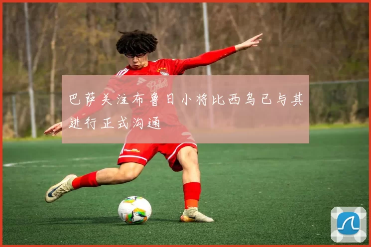 巴萨关注布鲁日小将比西乌已与其进行正式沟通