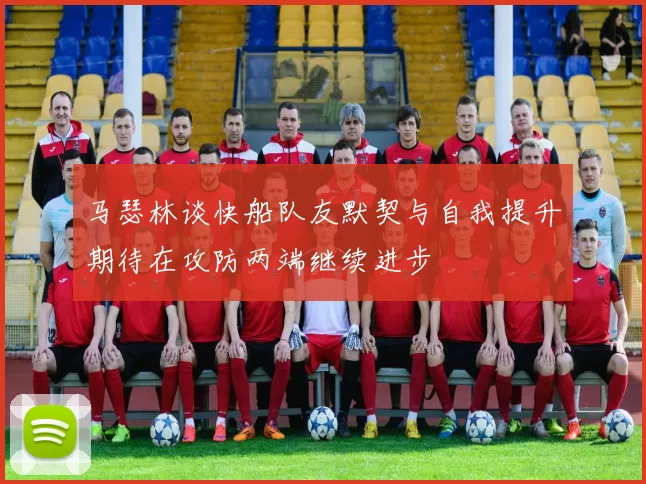 马瑟林谈快船队友默契与自我提升期待在攻防两端继续进步