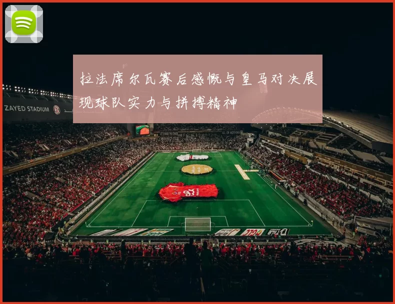 拉法席尔瓦赛后感慨与皇马对决展现球队实力与拼搏精神