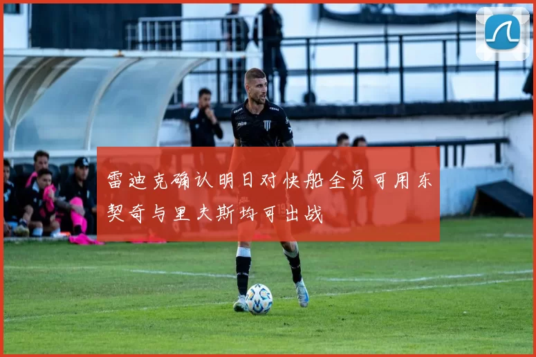 雷迪克确认明日对快船全员可用东契奇与里夫斯均可出战