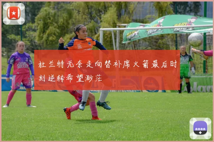 杜兰特无奈走向替补席火箭最后时刻逆转希望渺茫